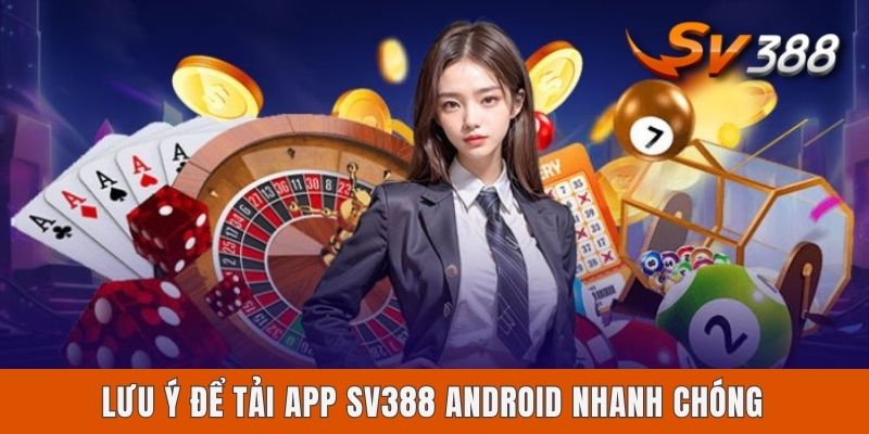 Tải App Sv388 Android - Hướng Dẫn Cài Đặt Nhanh, An Toàn Lưu ý để tải app Sv388 Android nhanh chóng