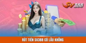 Rút Tiền Sv388 Có Lâu Không? Cách Nhận Thần Tốc Qua 3 Kênh